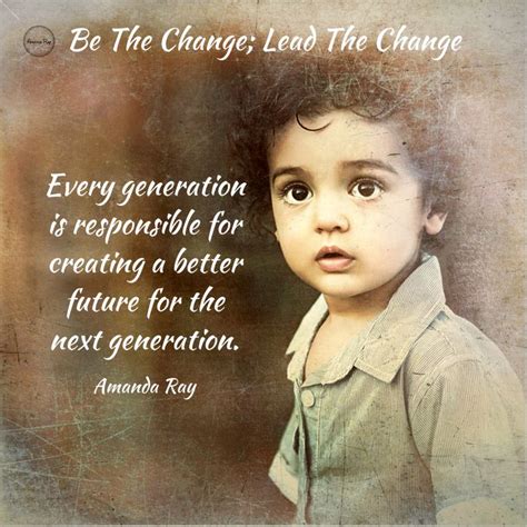 Every generation is responsible for creating a better future for the next generation. #amandaray ...