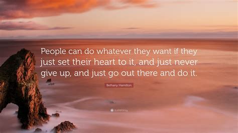 Bethany Hamilton Quote: “People can do whatever they want if they just set their heart to it ...