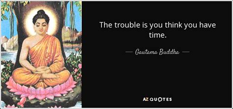 Gautama Buddha quote: The trouble is you think you have time.