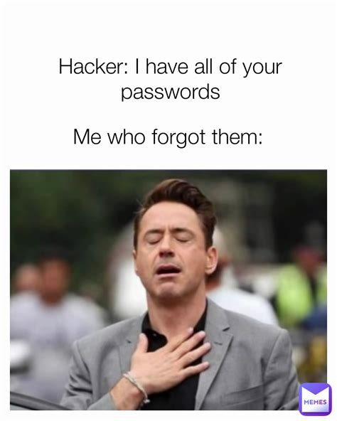 Hacker: I have all of your passwords Me who forgot them: | @memes.for.laffs | Memes