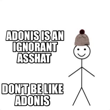 Meme Creator - Funny Adonis is an ignorant asshat Don’t be like Adonis Meme Generator at ...