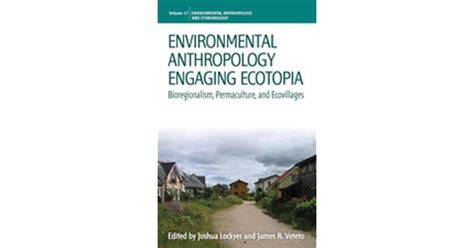 Environmental Anthropology Engaging Ecotopia: Bioregionalism, Permaculture, and Ecovillages by ...