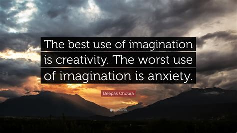 Deepak Chopra Quote: “The best use of imagination is creativity. The worst use of imagination is ...