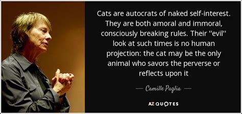 Camille Paglia quote: Cats are autocrats of naked self-interest. They are both amoral...