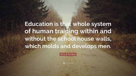 W. E. B. Du Bois Quote: “Education is that whole system of human ...