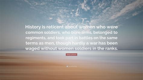 Stieg Larsson Quote: “History is reticent about women who were common soldiers, who bore arms ...