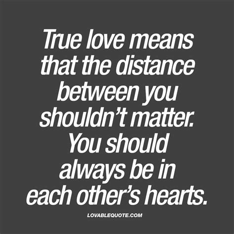 True love means that the distance between you shouldn’t matter. You should always be in each ...