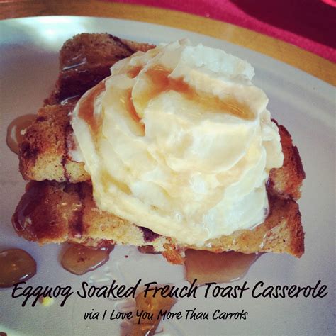 I Love You More Than Carrots: Eggnog Soaked French Toast Casserole