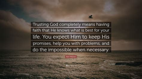 Rick Warren Quote: “Trusting God completely means having faith that He knows what is best for ...