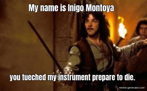 My name is Inigo Montoya you tueched my instrument prepare - Meme Generator