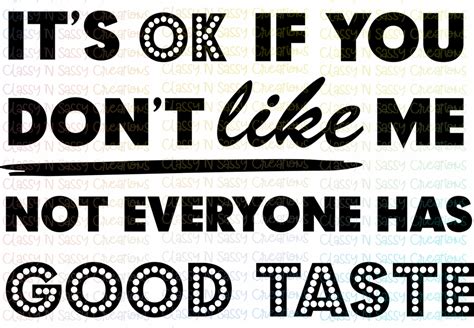 It’s ok if you don’t like me not everyone has good taste – Classy 'N Sassy Creations