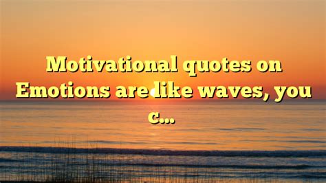 Motivational quotes on Emotions are like waves, you c… - Dont Give Up World