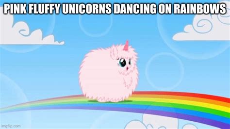 pink fluffy unicorns dancing on rainbows - Imgflip