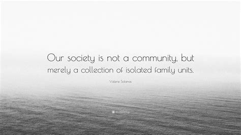 Valerie Solanas Quote: “Our society is not a community, but merely a ...