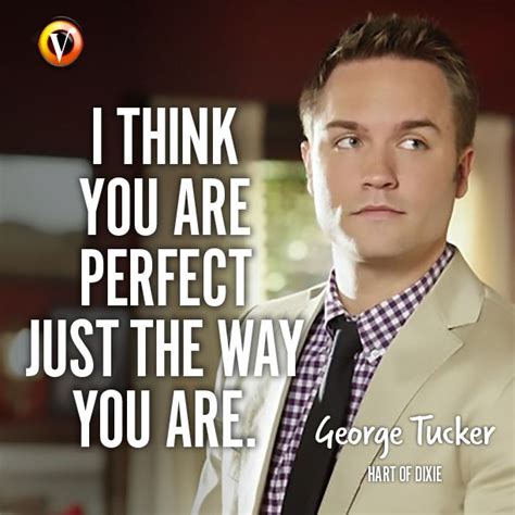 George Tucker (Scott Porter) in Hart of Dixie: "I think you are perfect just the way you are." # ...