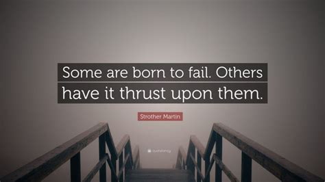 Strother Martin Quote: “Some are born to fail. Others have it thrust upon them.”