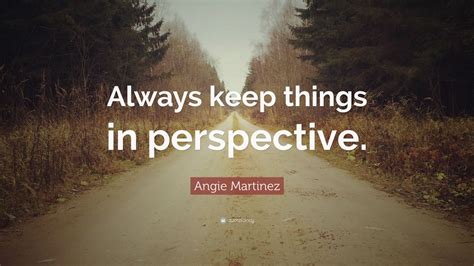 Angie Martinez Quote: “Always keep things in perspective.”