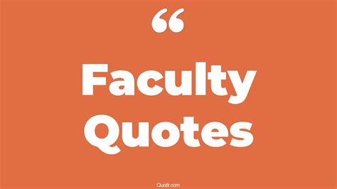 113 Colossal Faculty Quotes (inspirational, great faculty, good faculty)