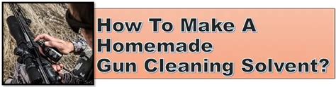 Making A Homemade Gun Cleaning Solvent: Is It Really Worth? - Take the Gun