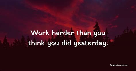 Work harder than you think you did yesterday. - Hard Work Quotes