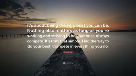 Pete Carroll Quote: “It’s about being the very best you can be. Nothing else matters as long as ...