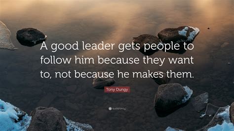 Tony Dungy Quote: “A good leader gets people to follow him because they want to, not because he ...