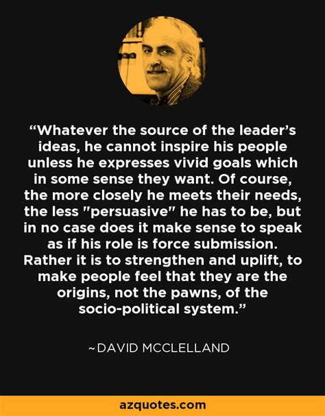 David McClelland quote: Whatever the source of the leader's ideas, he cannot inspire...