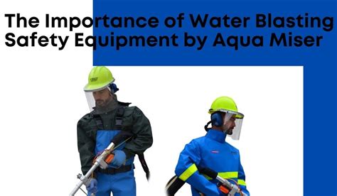 The Importance of Water Blasting Safety Equipment by Aqua Miser