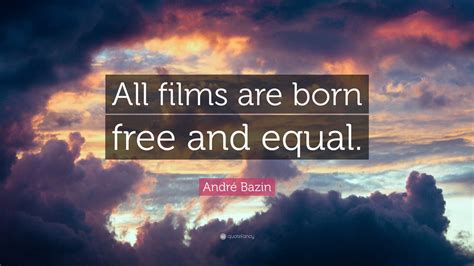 André Bazin Quote: “All films are born free and equal.”