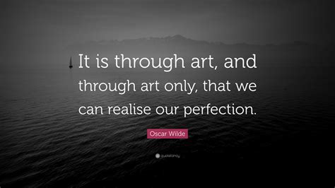 Oscar Wilde Quote: “It is through art, and through art only, that we ...