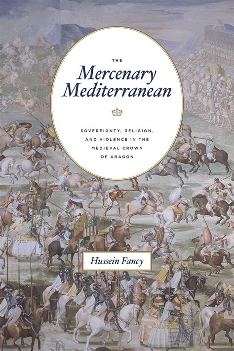 The Mercenary Mediterranean: Sovereignty, Religion, and Violence in the Medieval Crown of Aragon ...