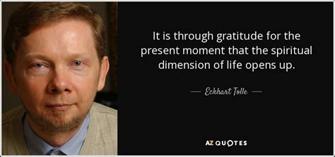 Eckhart Tolle quote: It is through gratitude for the present moment ...