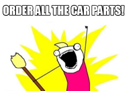 Meme Maker - ORDER ALL THE CAR PARTS! Meme Generator!