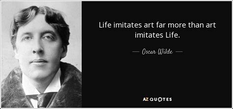 Oscar Wilde quote: Life imitates art far more than art imitates Life.