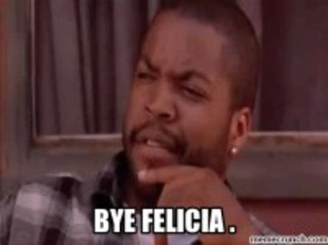 Bye Felicia | Funny quotes, Bye felicia, Friday quotes funny