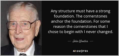 John Wooden quote: Any structure must have a strong foundation. The cornerstones anchor...