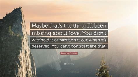 Penelope Douglas Quote: “Maybe that’s the thing I’d been missing about love. You don’t withhold ...