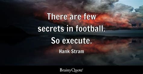 Hank Stram - There are few secrets in football. So execute.