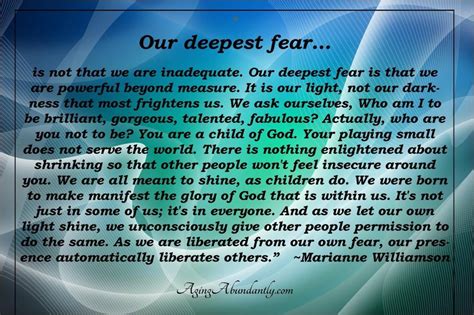 Our deepest fear is not that we are inadequate... Marianne Williamson Quote