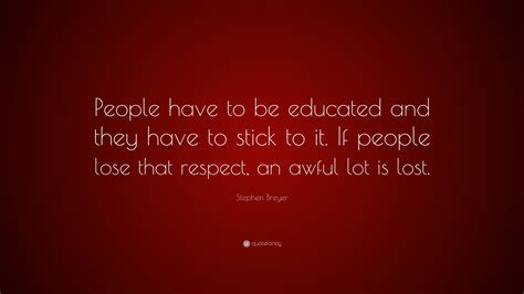 Stephen Breyer Quote: “People have to be educated and they have to ...