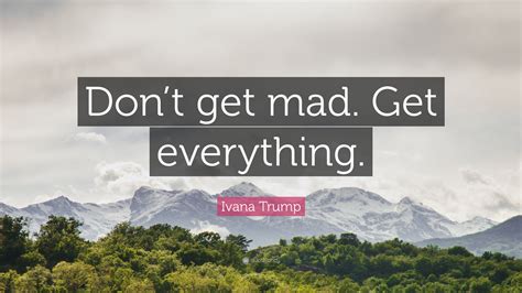 Ivana Trump Quote: “Don’t get mad. Get everything.”