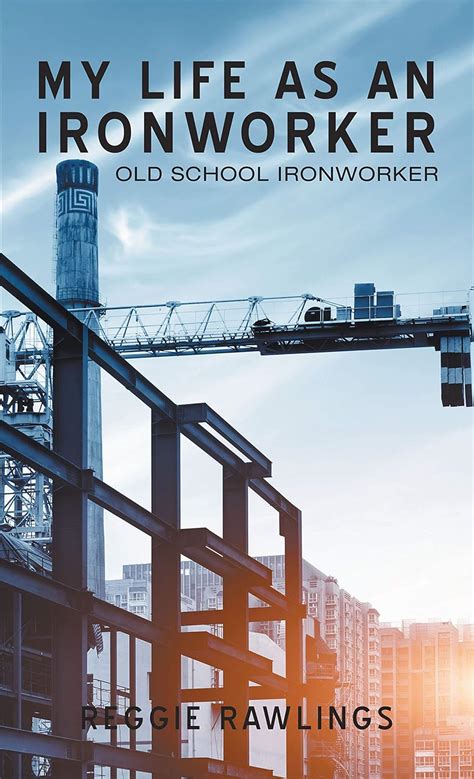 Amazon.com: My Life as an Ironworker: Old School Ironworker eBook : Rawlings, Reggie: Kindle Store