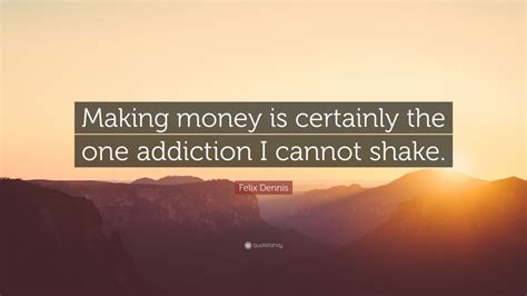 Felix Dennis Quote: “Making money is certainly the one addiction I cannot shake.” (7 wallpapers ...