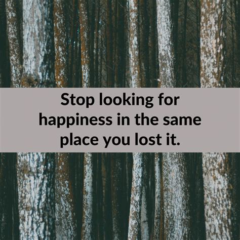 Stop looking for happiness in the same place you lost it. - Mindset ...