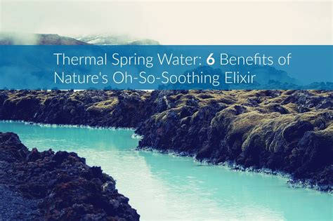 Thermal Spring Water: 6 Benefits of Nature's Oh-So-Soothing Elixir - The Healthy Apron