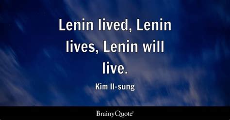 Kim Il-sung - Lenin lived, Lenin lives, Lenin will live.