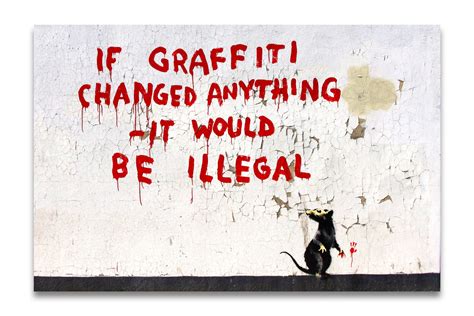 Banksy "If Graffiti changed anything - it would be illegal"