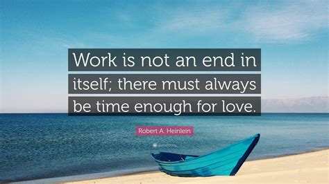 Robert A. Heinlein Quote: “Work is not an end in itself; there must ...