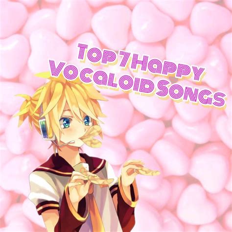 Top 7 Positive Vocaloid Songs! | Vocaloid Amino