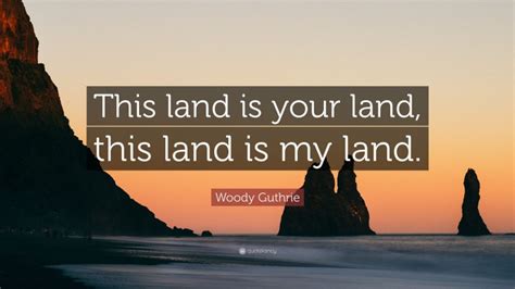 Woody Guthrie Quote: “This land is your land, this land is my land.”